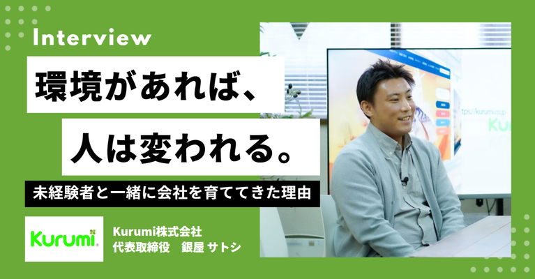 「環境があれば、人は変われる。」Kurumi株式会社・銀屋社長が、未経験者と一緒に会社を育ててきた理由